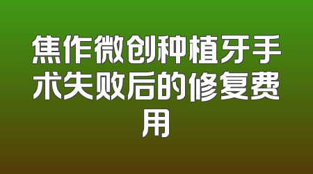 焦作微创种植牙手术失败后的修复费用