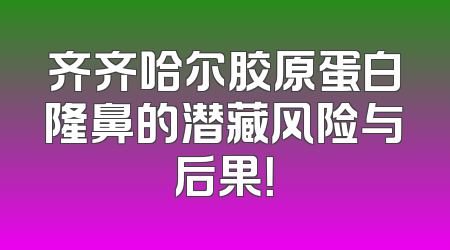 齐齐哈尔胶原蛋白隆鼻的潜藏风险与后果！
