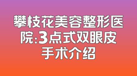 攀枝花美容整形医院：3点式双眼皮手术介绍