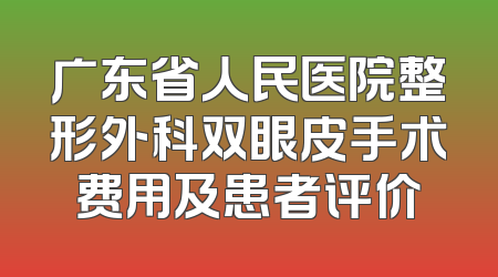 广东省人民医院整形外科双眼皮手术费用及患者评价