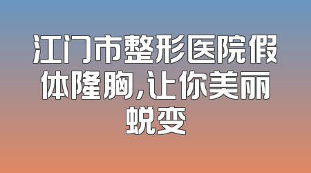 江门市整形医院假体隆胸，让你美丽蜕变