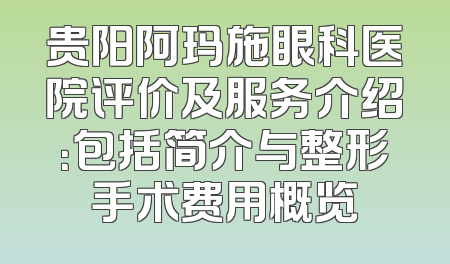 贵阳阿玛施眼科医院评价及服务介绍：包括简介与整形手术费用概览