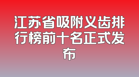 江苏省吸附义齿排行榜前十名正式发布