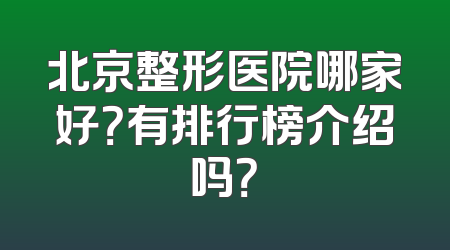 北京整形医院哪家好？有排行榜介绍吗？