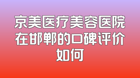 京美医疗美容医院在邯郸的口碑评价如何