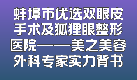 蚌埠市优选双眼皮手术及狐狸眼整形医院——美之美容外科专家实力背书