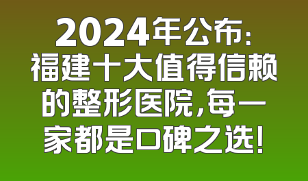 2024年公布：福建十大值得信赖的整形医院，每一家都是口碑之选！