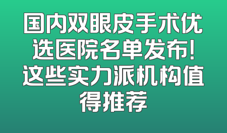 国内双眼皮手术优选医院名单发布！这些实力派机构值得推荐