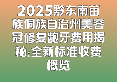 2025黔东南苗族侗族自治州美容冠修复龅牙费用揭秘：全新标准收费概览