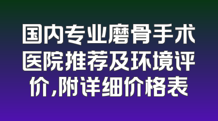国内专业磨骨手术医院推荐及环境评价，附详细价格表