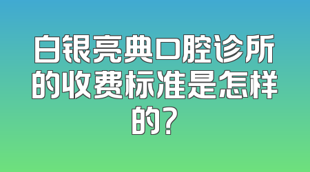 白银亮典口腔诊所的收费标准是怎样的？