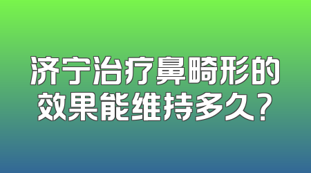 济宁治疗鼻畸形的效果能维持多久？
