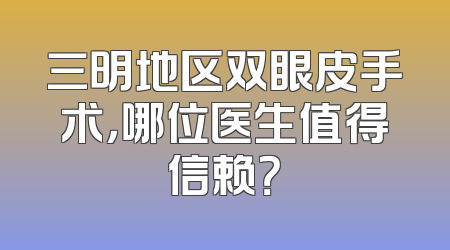 三明地区双眼皮手术，哪位医生值得信赖？