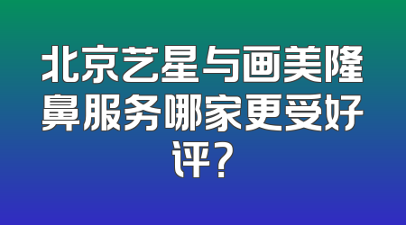 北京艺星与画美隆鼻服务哪家更受好评？