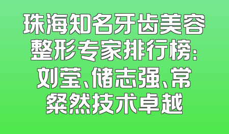 珠海知名牙齿美容整形专家排行榜：刘莹、储志强、常粲然技术卓越