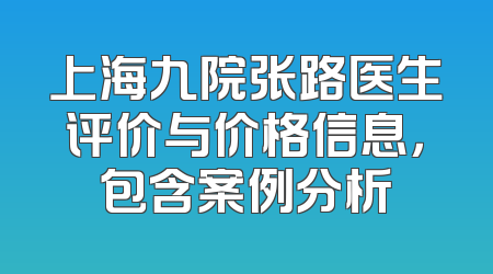 上海九院张路医生评价与价格信息，包含案例分析