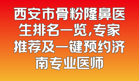 西安市骨粉隆鼻医生排名一览，专家推荐及一键预约济南专业医师