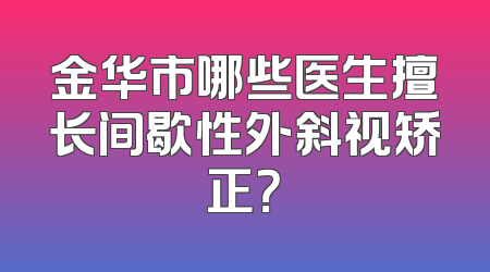 金华市哪些医生擅长间歇性外斜视矫正？