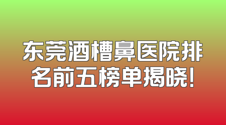 东莞酒槽鼻医院排名前五榜单揭晓！