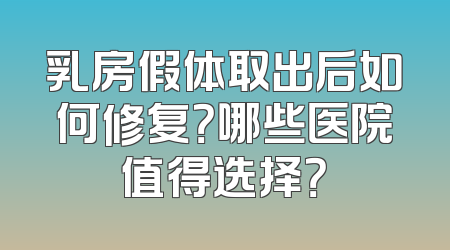乳房假体取出后如何修复？哪些医院值得选择？