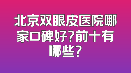 北京双眼皮医院哪家口碑好？前十有哪些？