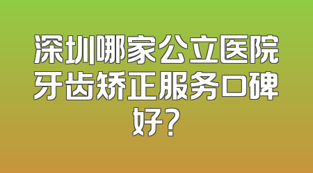 深圳哪家公立医院牙齿矫正服务口碑好？
