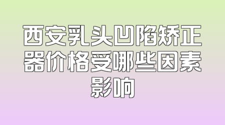 西安乳头凹陷矫正器价格受哪些因素影响