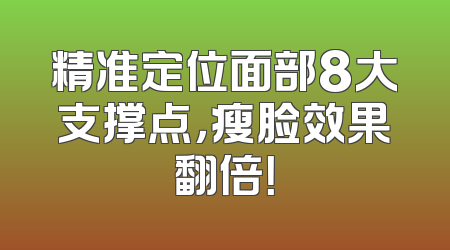 精准定位面部8大支撑点，瘦脸效果翻倍！