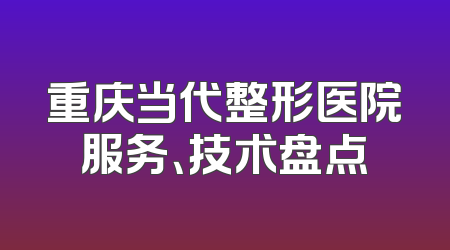 重庆当代整形医院服务、技术盘点