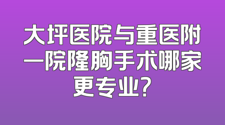 大坪医院与重医附一院隆胸手术哪家更专业？