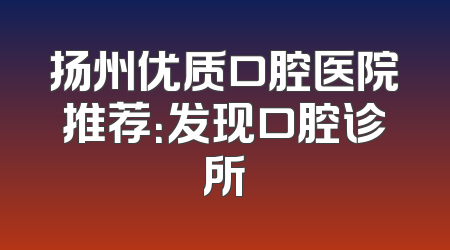 扬州优质口腔医院推荐：发现口腔诊所