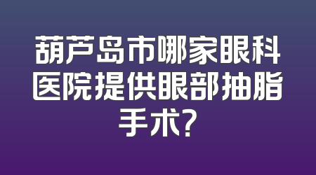 葫芦岛市哪家眼科医院提供眼部抽脂手术？