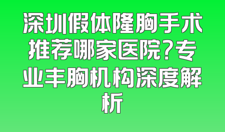深圳假体隆胸手术推荐哪家医院？专业丰胸机构深度解析