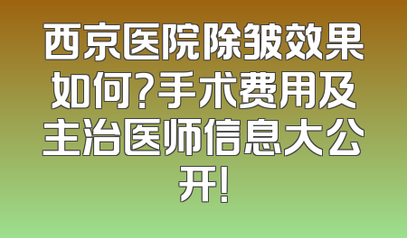 西京医院除皱效果如何？手术费用及主治医师信息大公开！