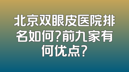 北京双眼皮医院排名如何？前九家有何优点？