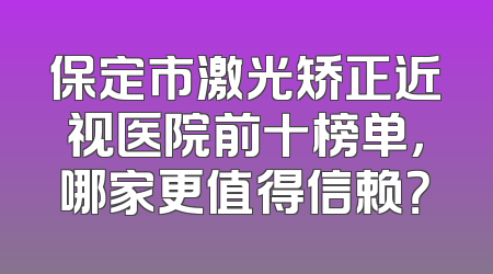 保定市激光矫正近视医院前十榜单，哪家更值得信赖？