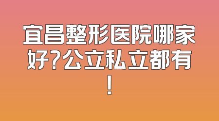 宜昌整形医院哪家好？公立私立都有！