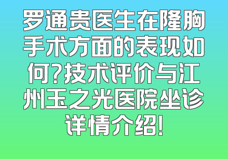 罗通贵医生在隆胸手术方面的表现如何？技术评价与江州玉之光医院坐诊详情介绍！