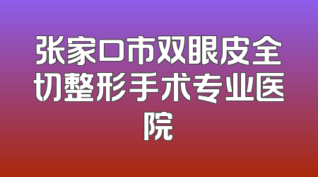 张家口市双眼皮全切整形手术专业医院