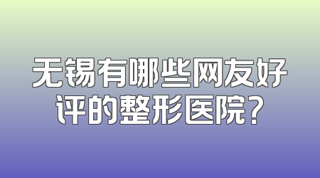 无锡有哪些网友好评的整形医院？
