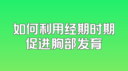 如何利用经期时期促进胸部发育