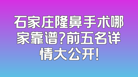 石家庄隆鼻手术哪家靠谱？前五名详情大公开！