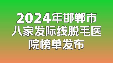 2024年邯郸市八家发际线脱毛医院榜单发布