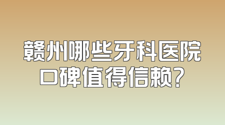 赣州哪些牙科医院口碑值得信赖？