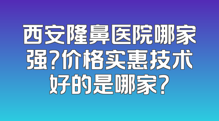 西安隆鼻医院哪家强？价格实惠技术好的是哪家？
