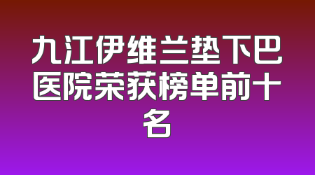 九江伊维兰垫下巴医院荣获榜单前十名