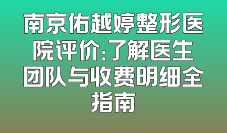 南京佑越婷整形医院评价：了解医生团队与收费明细全指南