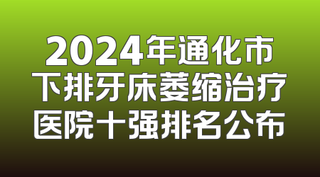 2024年通化市下排牙床萎缩治疗医院十强排名公布