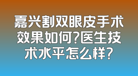 嘉兴割双眼皮手术效果如何？医生技术水平怎么样？