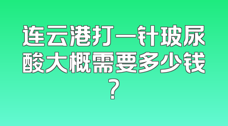 连云港打一针玻尿酸大概需要多少钱？